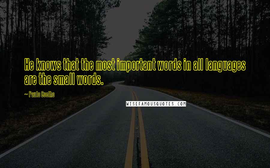 Paulo Coelho Quotes: He knows that the most important words in all languages are the small words.