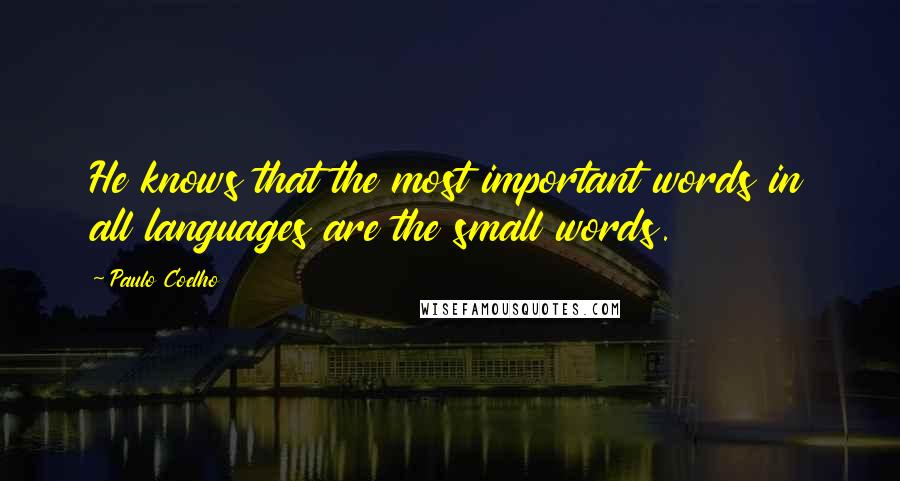 Paulo Coelho Quotes: He knows that the most important words in all languages are the small words.