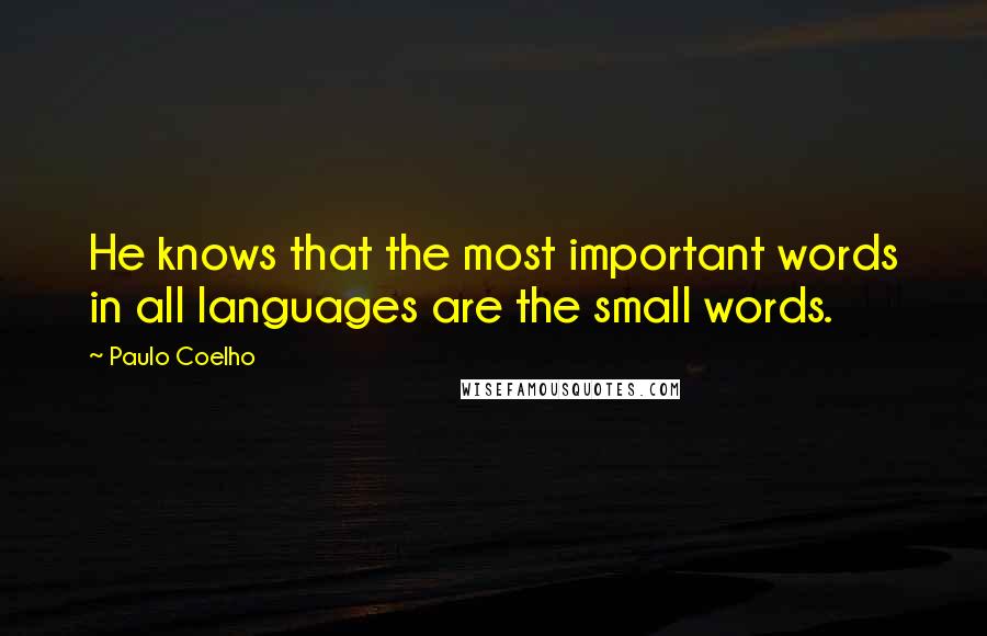 Paulo Coelho Quotes: He knows that the most important words in all languages are the small words.