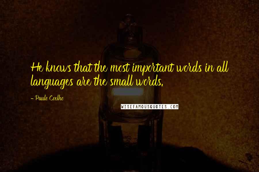 Paulo Coelho Quotes: He knows that the most important words in all languages are the small words.