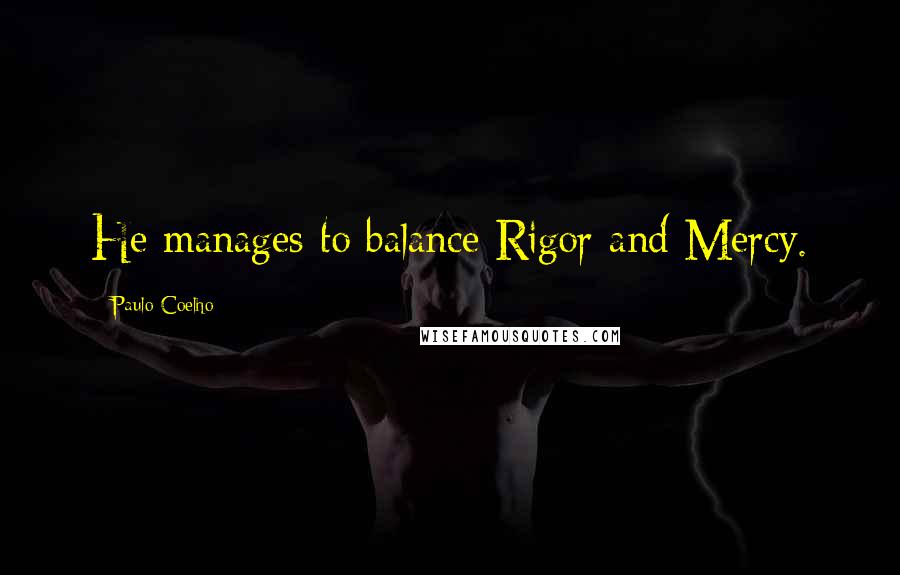 Paulo Coelho Quotes: He manages to balance Rigor and Mercy.