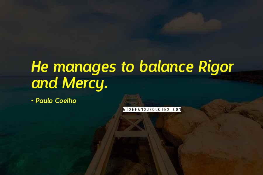 Paulo Coelho Quotes: He manages to balance Rigor and Mercy.