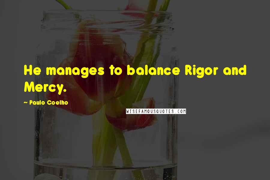 Paulo Coelho Quotes: He manages to balance Rigor and Mercy.