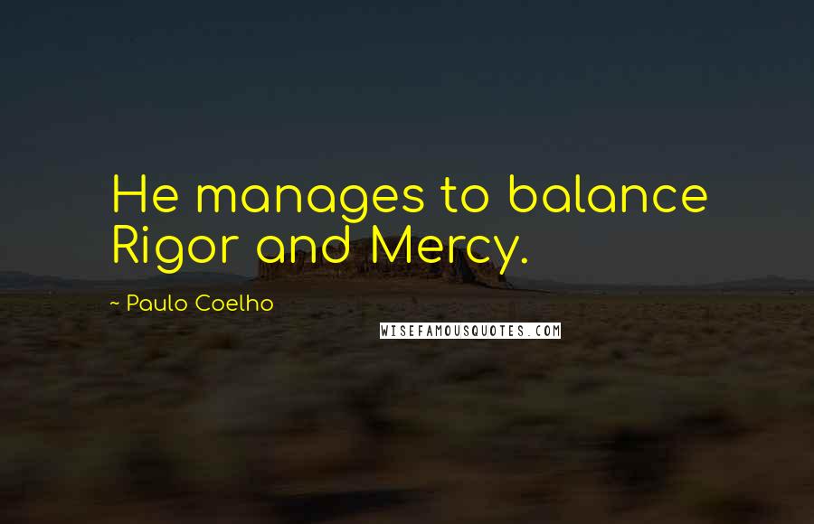 Paulo Coelho Quotes: He manages to balance Rigor and Mercy.