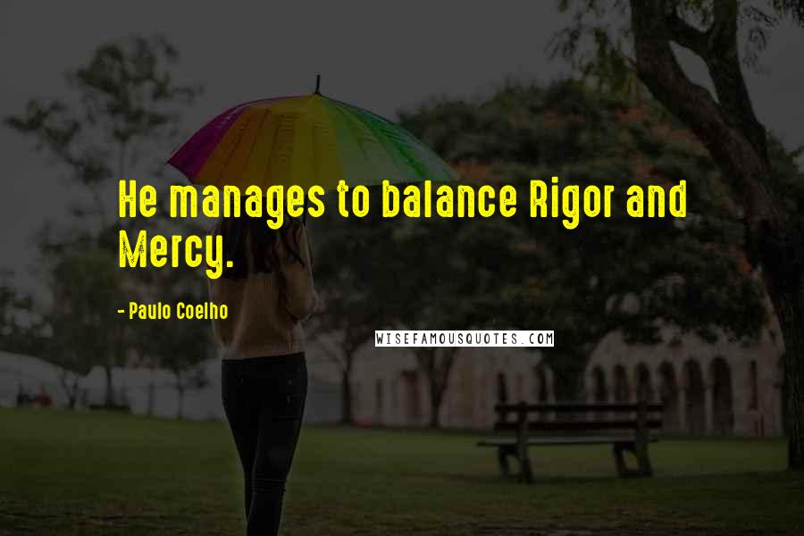 Paulo Coelho Quotes: He manages to balance Rigor and Mercy.