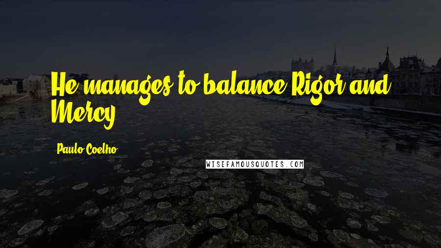 Paulo Coelho Quotes: He manages to balance Rigor and Mercy.