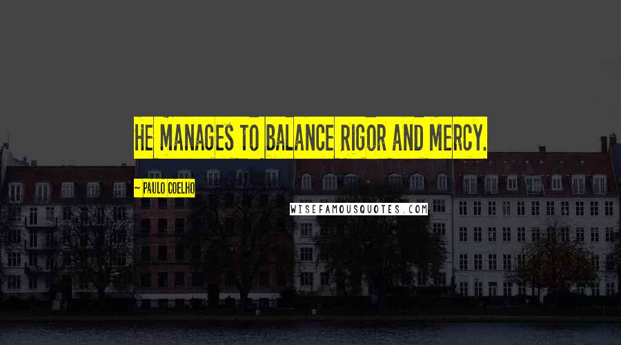 Paulo Coelho Quotes: He manages to balance Rigor and Mercy.