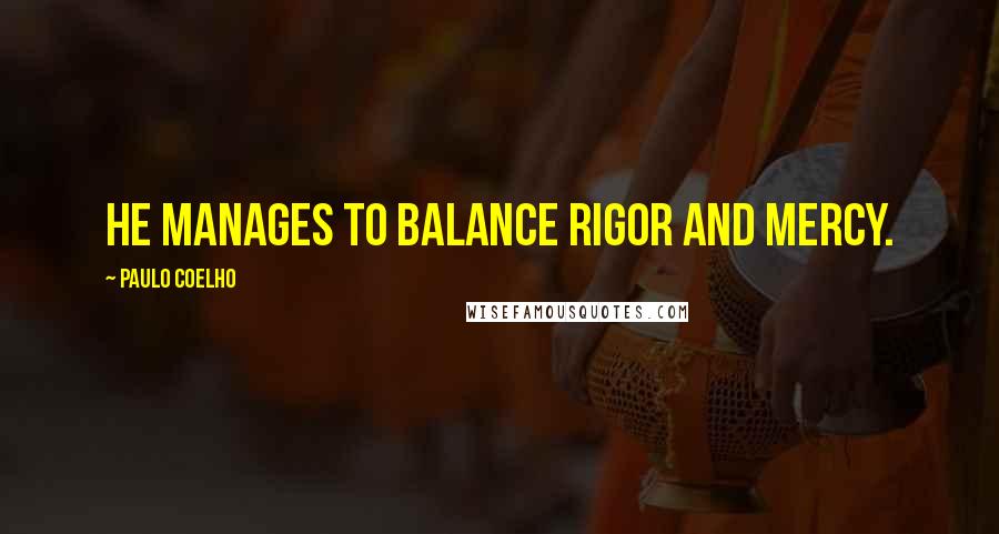 Paulo Coelho Quotes: He manages to balance Rigor and Mercy.