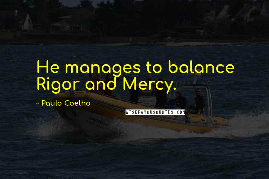 Paulo Coelho Quotes: He manages to balance Rigor and Mercy.