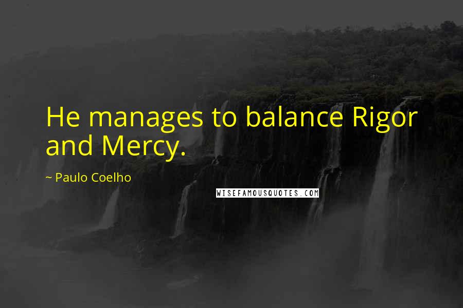 Paulo Coelho Quotes: He manages to balance Rigor and Mercy.