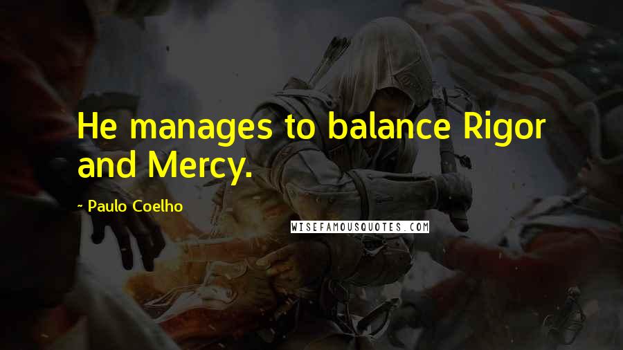 Paulo Coelho Quotes: He manages to balance Rigor and Mercy.