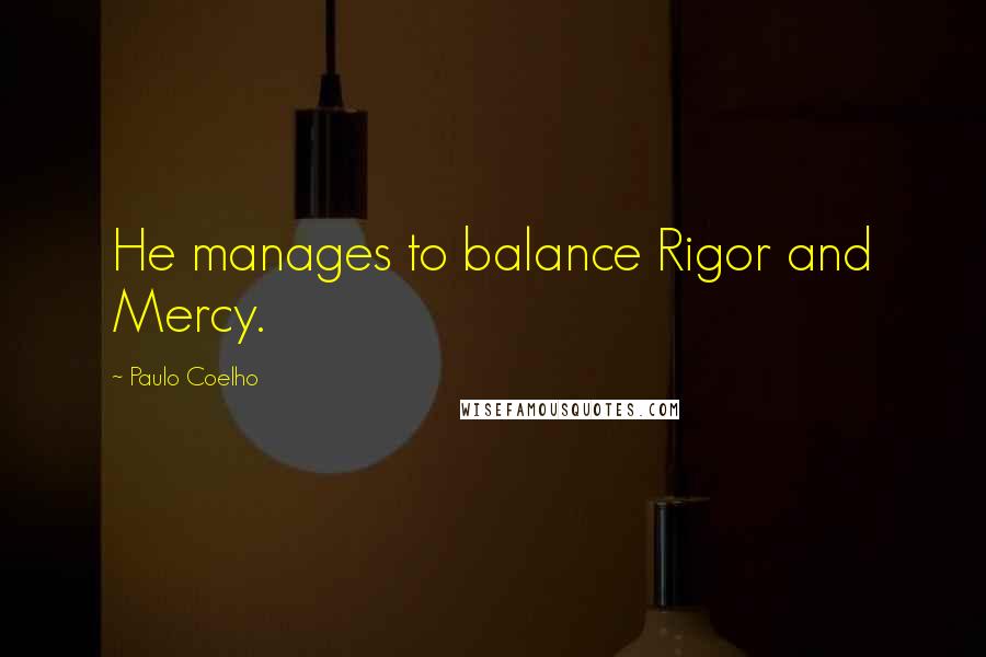 Paulo Coelho Quotes: He manages to balance Rigor and Mercy.