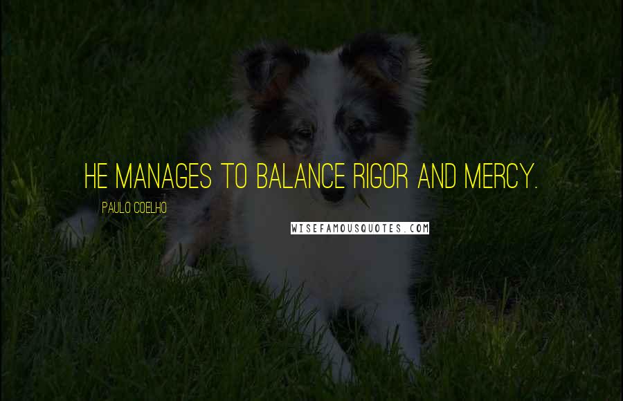 Paulo Coelho Quotes: He manages to balance Rigor and Mercy.