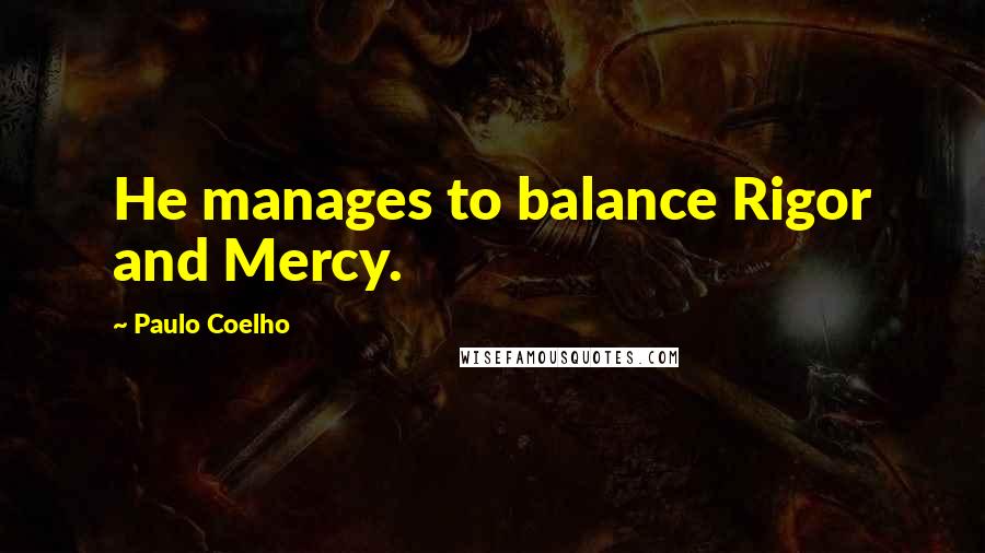 Paulo Coelho Quotes: He manages to balance Rigor and Mercy.