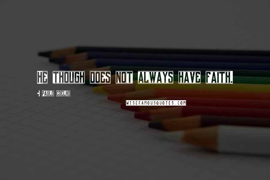 Paulo Coelho Quotes: He though does not always have faith.