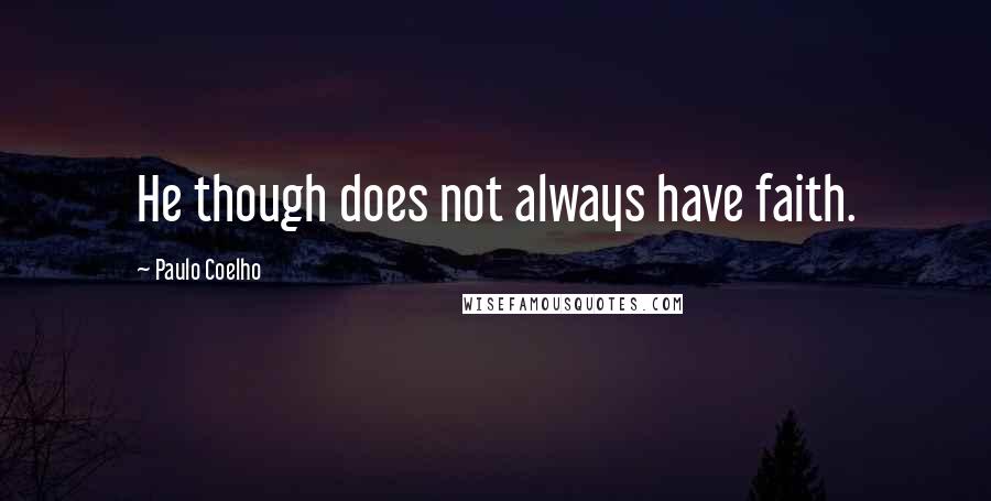 Paulo Coelho Quotes: He though does not always have faith.