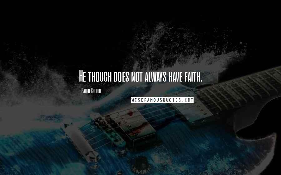 Paulo Coelho Quotes: He though does not always have faith.