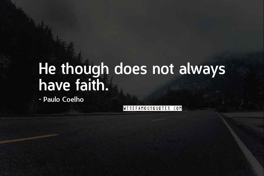 Paulo Coelho Quotes: He though does not always have faith.