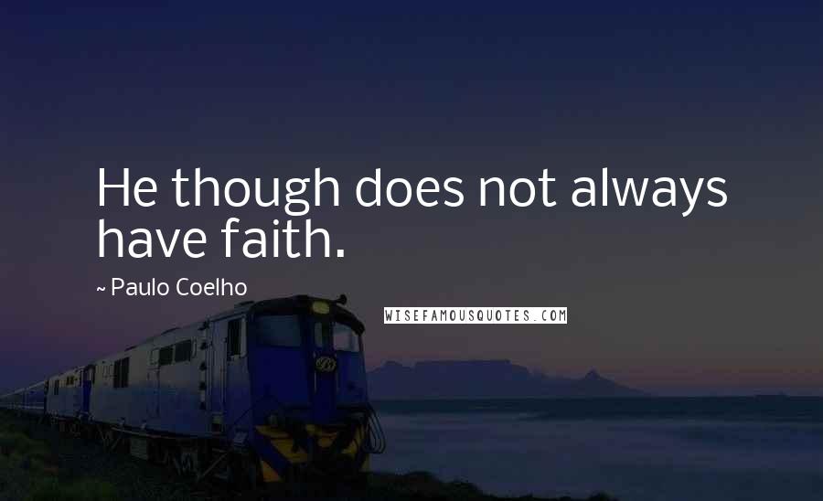 Paulo Coelho Quotes: He though does not always have faith.