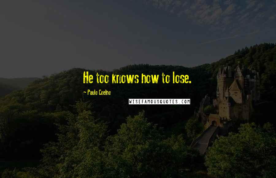Paulo Coelho Quotes: He too knows how to lose.
