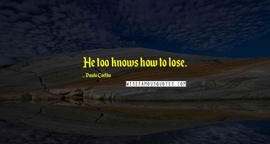 Paulo Coelho Quotes: He too knows how to lose.
