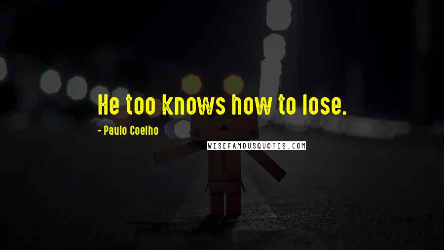 Paulo Coelho Quotes: He too knows how to lose.