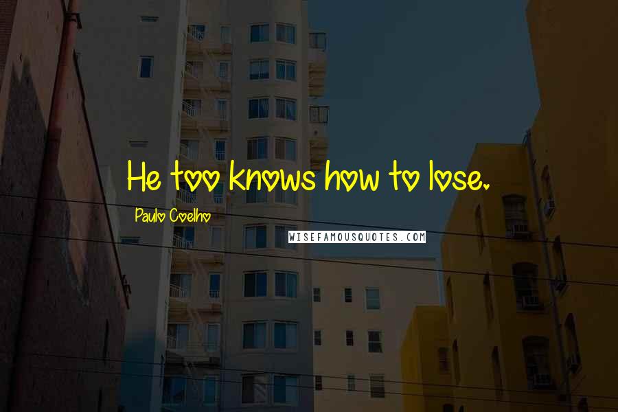 Paulo Coelho Quotes: He too knows how to lose.