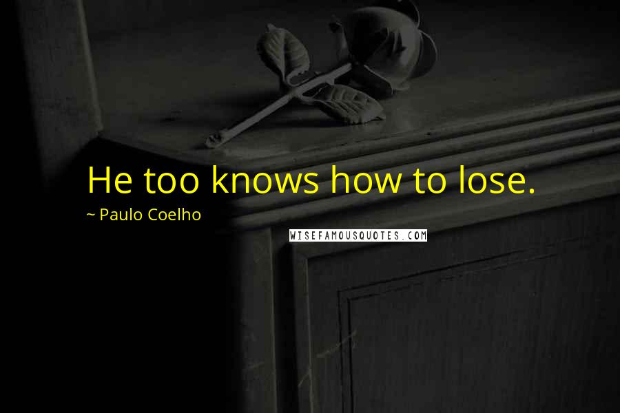 Paulo Coelho Quotes: He too knows how to lose.