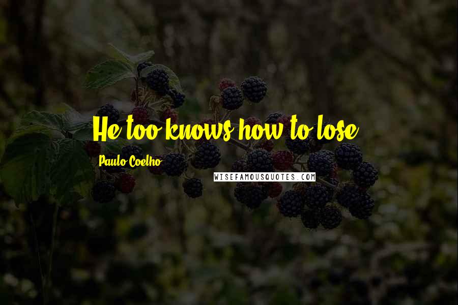 Paulo Coelho Quotes: He too knows how to lose.
