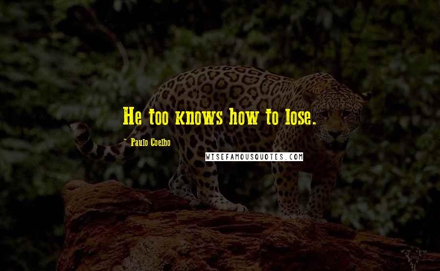 Paulo Coelho Quotes: He too knows how to lose.