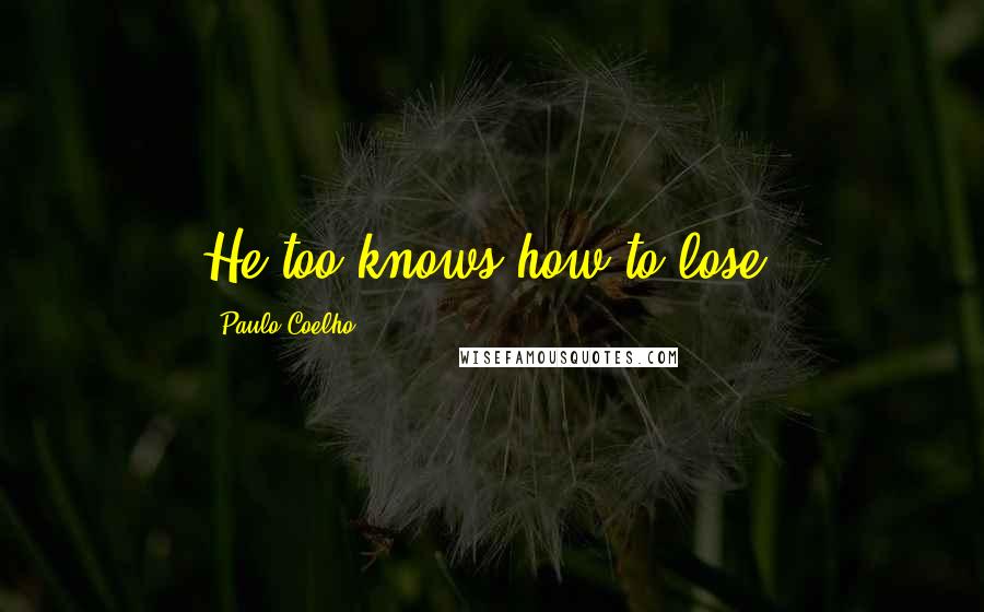 Paulo Coelho Quotes: He too knows how to lose.