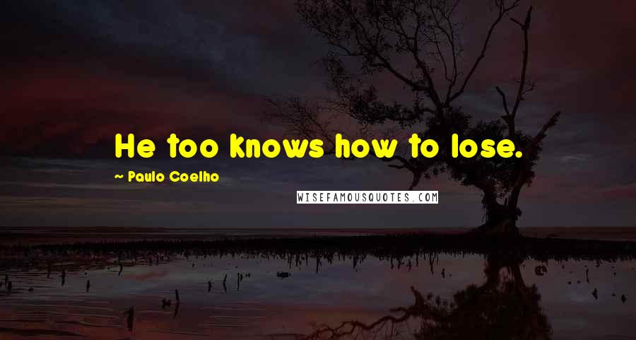 Paulo Coelho Quotes: He too knows how to lose.