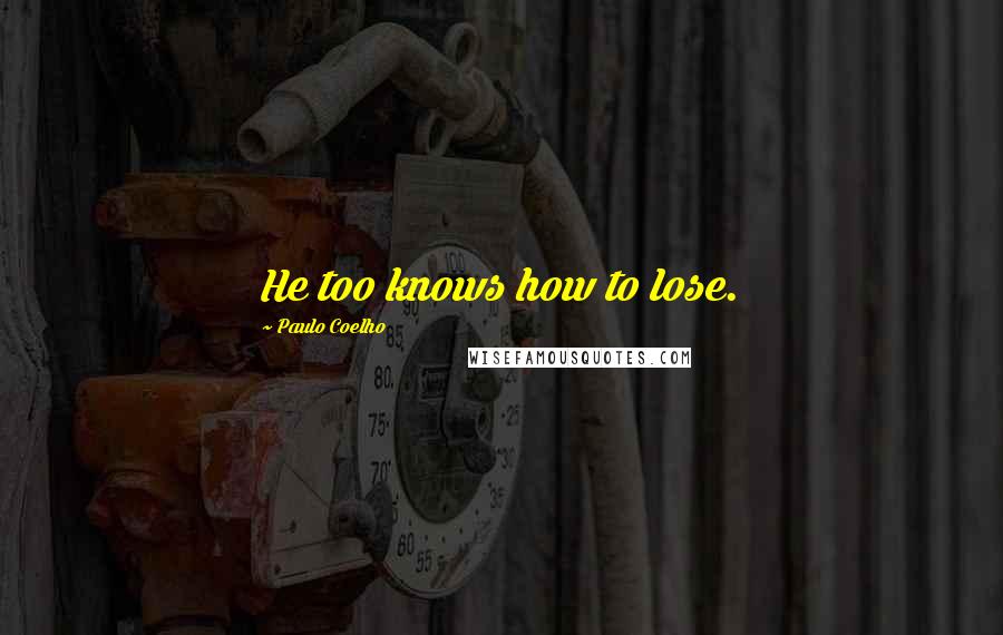 Paulo Coelho Quotes: He too knows how to lose.