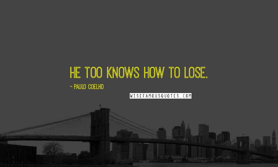 Paulo Coelho Quotes: He too knows how to lose.