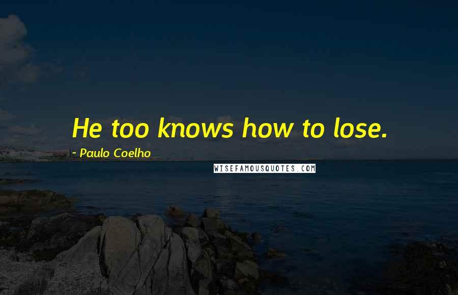 Paulo Coelho Quotes: He too knows how to lose.