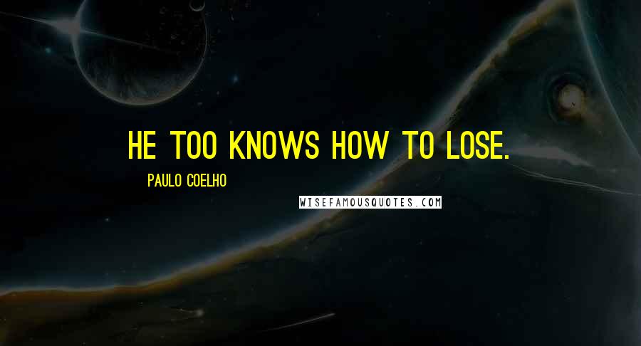 Paulo Coelho Quotes: He too knows how to lose.