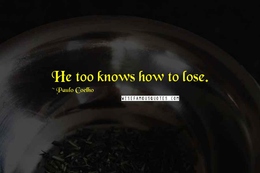 Paulo Coelho Quotes: He too knows how to lose.
