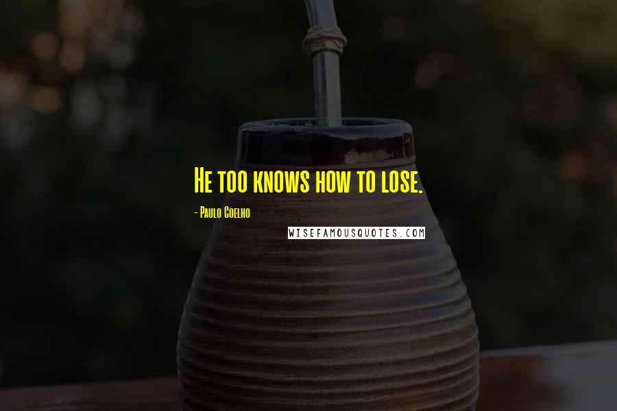 Paulo Coelho Quotes: He too knows how to lose.