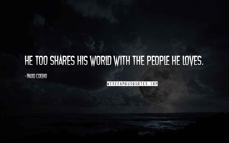 Paulo Coelho Quotes: He too shares his world with the people he loves.