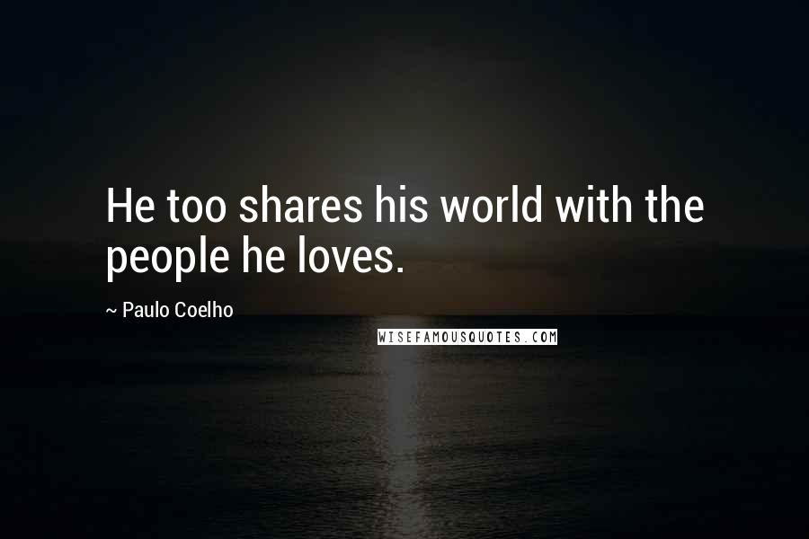 Paulo Coelho Quotes: He too shares his world with the people he loves.