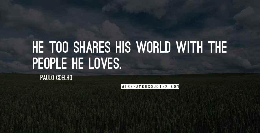 Paulo Coelho Quotes: He too shares his world with the people he loves.