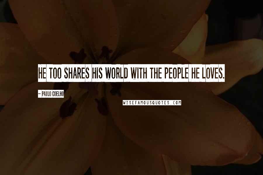 Paulo Coelho Quotes: He too shares his world with the people he loves.