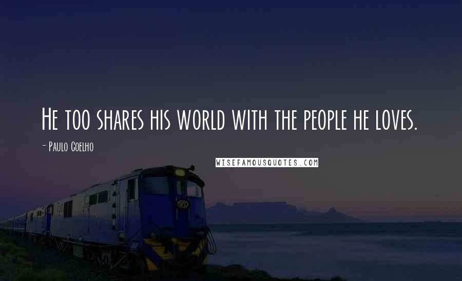 Paulo Coelho Quotes: He too shares his world with the people he loves.