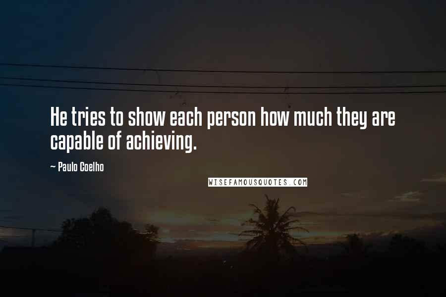 Paulo Coelho Quotes: He tries to show each person how much they are capable of achieving.