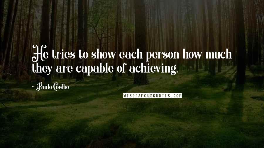 Paulo Coelho Quotes: He tries to show each person how much they are capable of achieving.