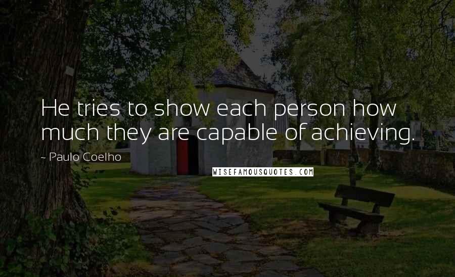 Paulo Coelho Quotes: He tries to show each person how much they are capable of achieving.