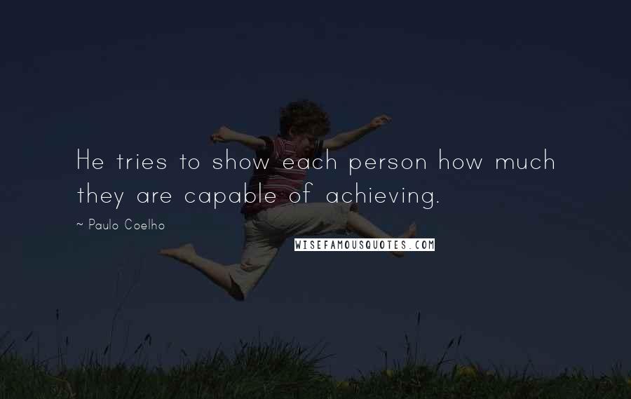 Paulo Coelho Quotes: He tries to show each person how much they are capable of achieving.