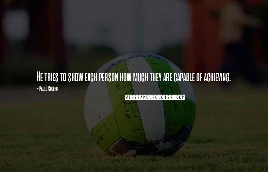 Paulo Coelho Quotes: He tries to show each person how much they are capable of achieving.