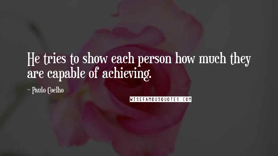 Paulo Coelho Quotes: He tries to show each person how much they are capable of achieving.