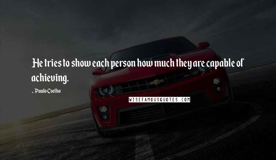 Paulo Coelho Quotes: He tries to show each person how much they are capable of achieving.